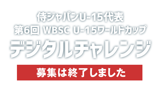 侍ジャパンU-15代表 第6回 WBSC U-15ワールドカップ デジタルチャレンジ 募集終了